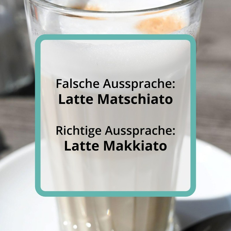Das Wort „Latte Macchiato“ wird fälschlicherweise oft „Latte Matschiato“ ausgesprochen.